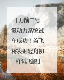 力箭二号一级动力系统试车成功！首飞将发射轻舟初样试飞船