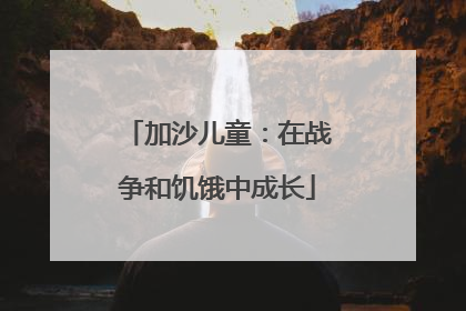 加沙儿童：在战争和饥饿中成长