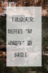 北京天文馆开启“星动端午”游园会