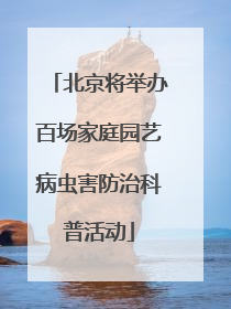 北京将举办百场家庭园艺病虫害防治科普活动