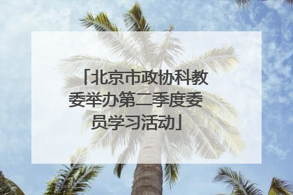 北京市政协科教委举办第二季度委员学习活动