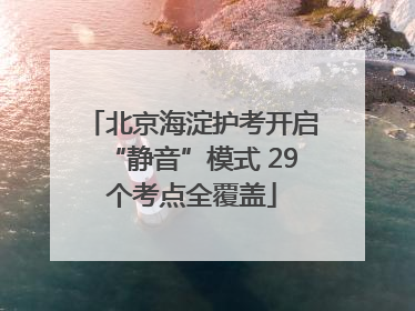 北京海淀护考开启“静音”模式 29个考点全覆盖