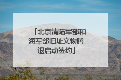 北京清陆军部和海军部旧址文物腾退启动签约