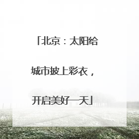 北京：太阳给城市披上彩衣，开启美好一天
