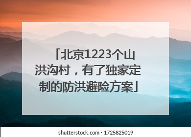 北京1223个山洪沟村，有了独家定制的防洪避险方案