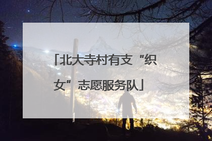 北大寺村有支“织女”志愿服务队