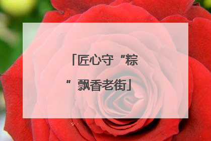 匠心守“粽”飘香老街