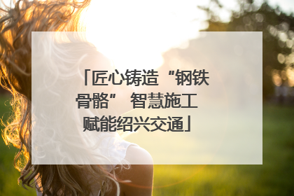 匠心铸造“钢铁骨骼” 智慧施工赋能绍兴交通