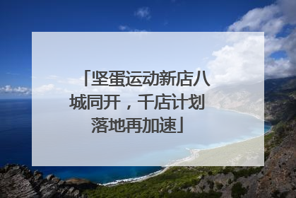 坚蛋运动新店八城同开，千店计划落地再加速