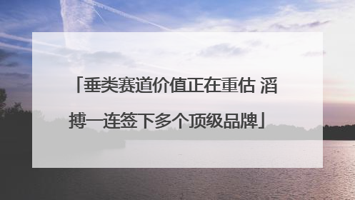 垂类赛道价值正在重估 滔搏一连签下多个顶级品牌