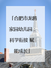 合肥市龙腾家园幼儿园：科学衔接 赋能成长