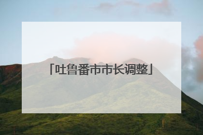 吐鲁番市市长调整