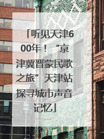 听见天津600年！“京津冀晋蒙民歌之旅”天津站探寻城市声音记忆