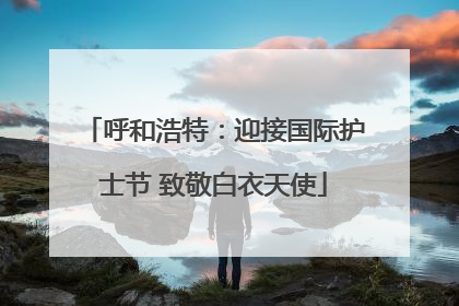呼和浩特：迎接国际护士节 致敬白衣天使