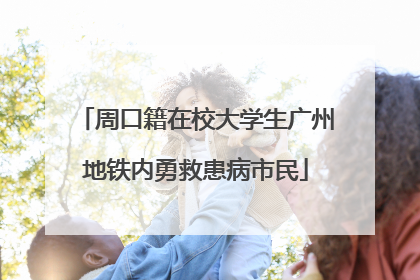 周口籍在校大学生广州地铁内勇救患病市民