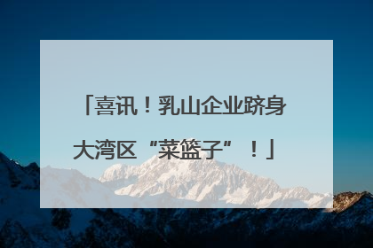 喜讯！乳山企业跻身大湾区“菜篮子”！