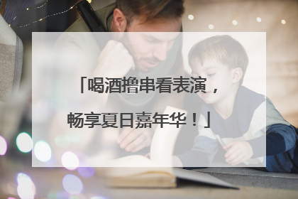 喝酒撸串看表演，畅享夏日嘉年华！