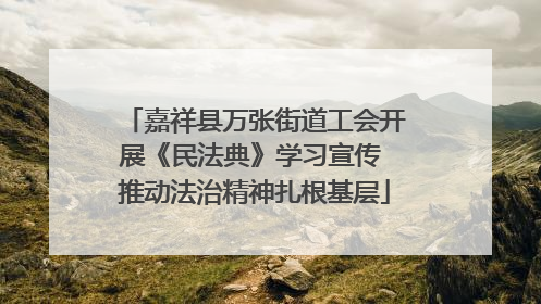 嘉祥县万张街道工会开展《民法典》学习宣传 推动法治精神扎根基层