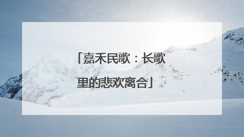 嘉禾民歌:长歌里的悲欢离合
