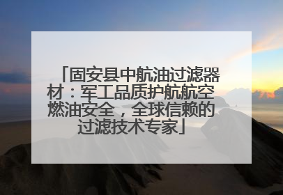 固安县中航油过滤器材：军工品质护航航空燃油安全，全球信赖的过滤技术专家