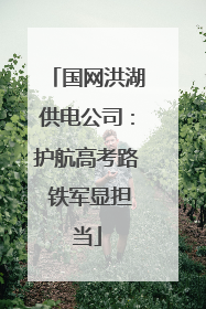 国网洪湖供电公司：护航高考路 铁军显担当