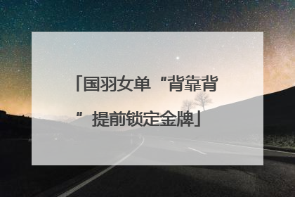 国羽女单“背靠背”提前锁定金牌