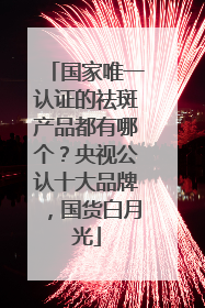 国家唯一认证的祛斑产品都有哪个？央视公认十大品牌，国货白月光