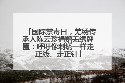 国际禁毒日，羌绣传承人陈云珍捐赠羌绣牌匾：呼吁像刺绣一样走正线、走正针