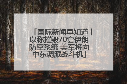 国际新闻早知道丨以称摧毁70套伊朗防空系统 美军将向中东调派战斗机