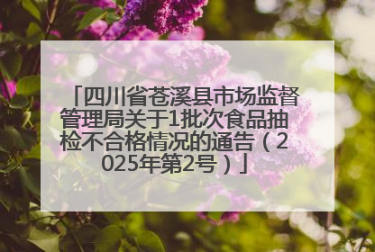 四川省苍溪县市场监督管理局关于1批次食品抽检不合格情况的通告（2025年第2号）