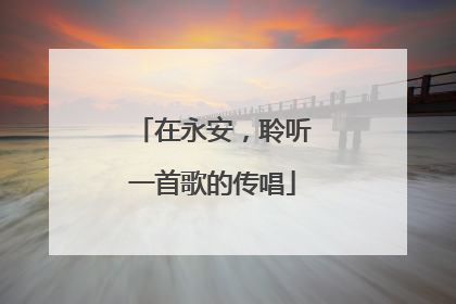 在永安，聆听一首歌的传唱