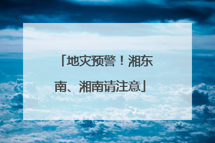 地灾预警！湘东南、湘南请注意