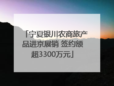 宁夏银川农商旅产品进京展销 签约额超3300万元