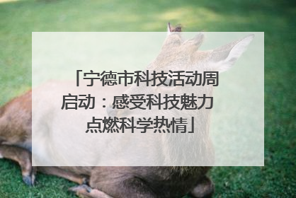 宁德市科技活动周启动：感受科技魅力 点燃科学热情