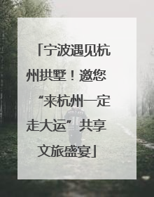 宁波遇见杭州拱墅！邀您“来杭州一定走大运”共享文旅盛宴