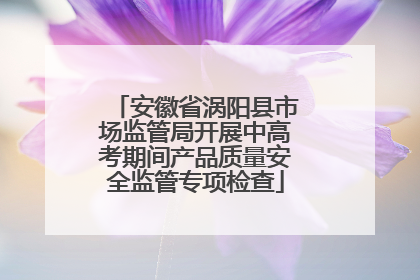 安徽省涡阳县市场监管局开展中高考期间产品质量安全监管专项检查