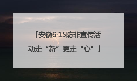 安徽6·15防非宣传活动走“新”更走“心”