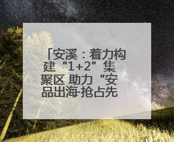 安溪：着力构建“1+2”集聚区 助力“安品出海·抢占先机”