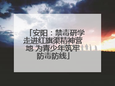安阳：禁毒研学走进红旗渠精神营地 为青少年筑牢防毒防线