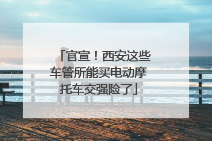 官宣！西安这些车管所能买电动摩托车交强险了