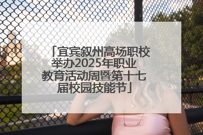 宜宾叙州高场职校举办2025年职业教育活动周暨第十七届校园技能节