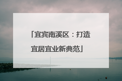 宜宾南溪区：打造宜居宜业新典范