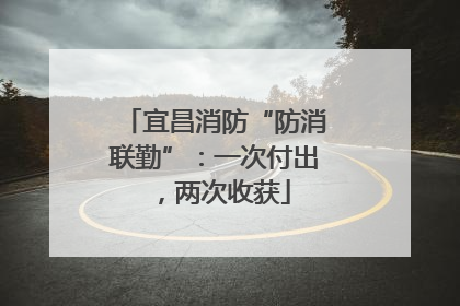 宜昌消防“防消联勤”：一次付出，两次收获