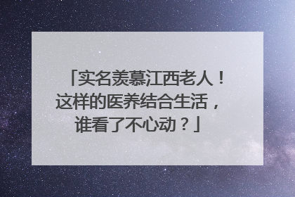 实名羡慕江西老人！这样的医养结合生活，谁看了不心动？