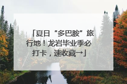 夏日“多巴胺”旅行地！龙岩毕业季必打卡，速收藏→