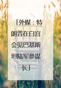 外媒：特朗普在白宫会见巴基斯坦陆军参谋长