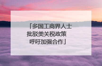 多国工商界人士批驳美关税政策 呼吁加强合作