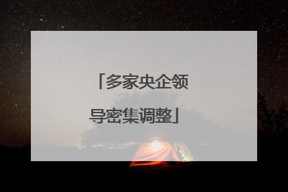多家央企领导密集调整