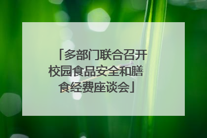 多部门联合召开校园食品安全和膳食经费座谈会