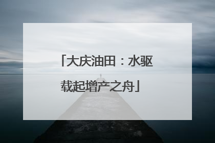 大庆油田：水驱载起增产之舟